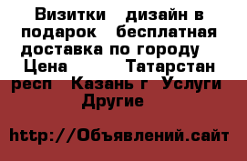 Визитки   дизайн в подарок   бесплатная доставка по городу! › Цена ­ 399 - Татарстан респ., Казань г. Услуги » Другие   